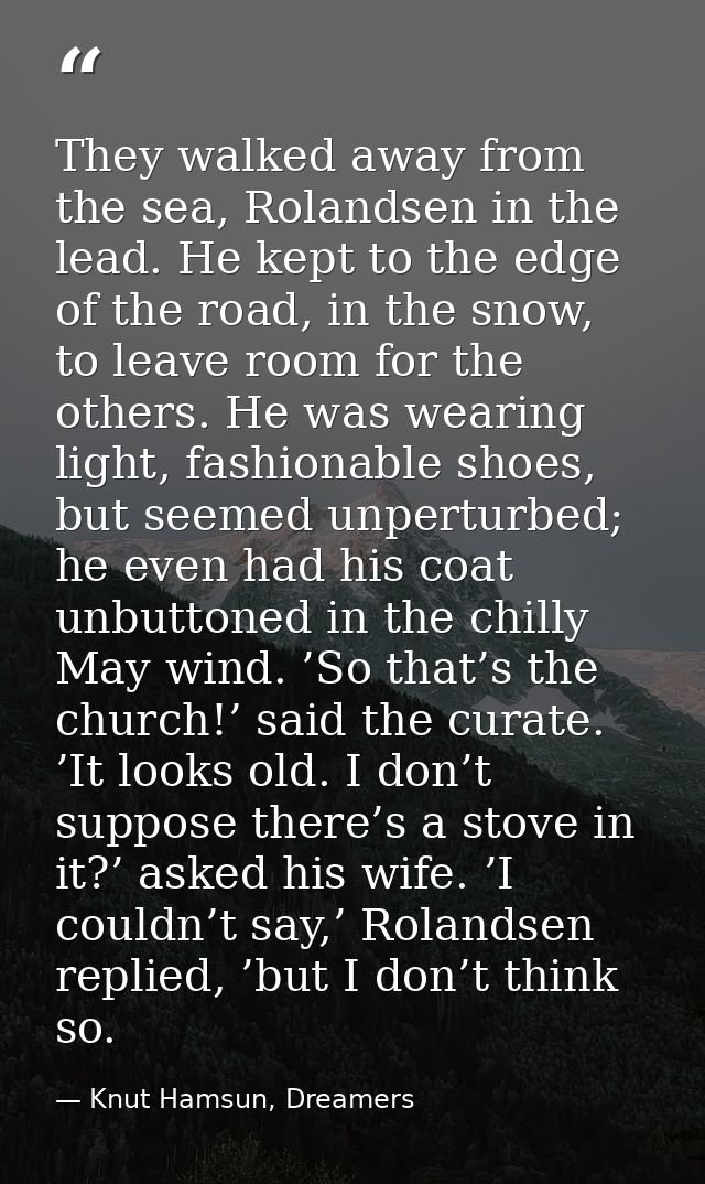 They walked away from the sea, Rolandsen in the lead. He kept to the edge of the road, in the snow, to leave room for th — Knut Hamsun, Dreamers