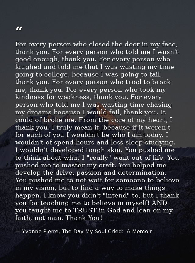 For every person who closed the door in my face, thank you. For every person who told me I wasn't good enough, thank you — Yvonne Pierre, The Day My Soul Cried:  A Memoir