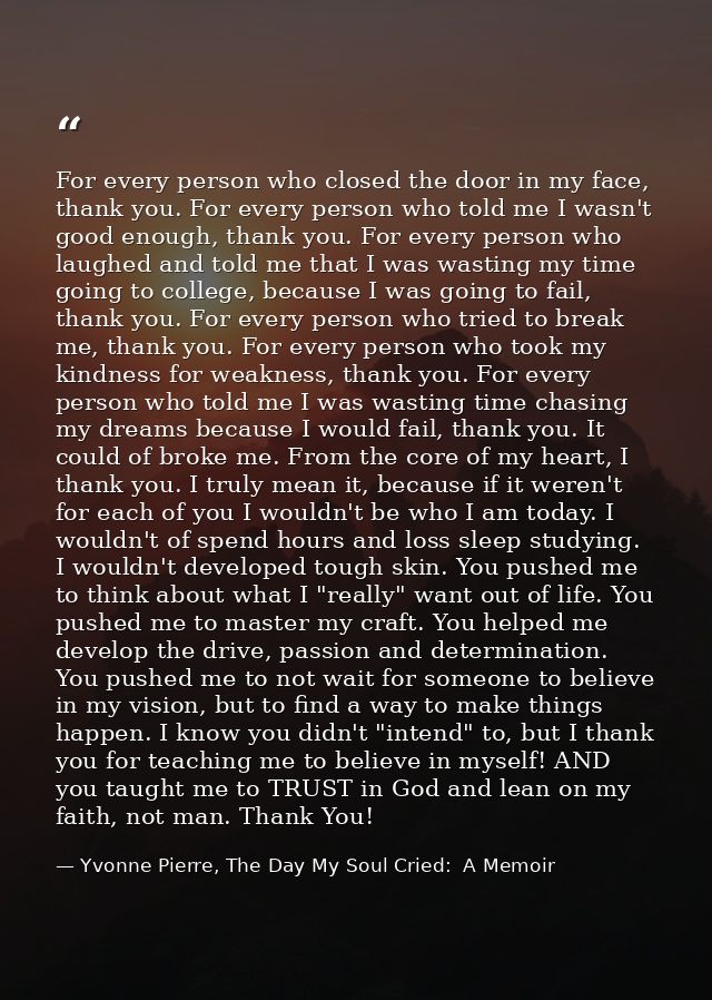 For every person who closed the door in my face, thank you. For every person who told me I wasn't good enough, thank you — Yvonne Pierre, The Day My Soul Cried:  A Memoir