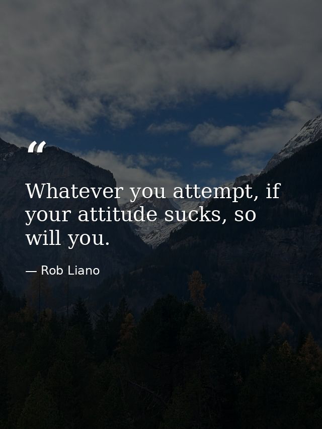 Whatever you attempt, if your attitude sucks, so will you. — Rob Liano