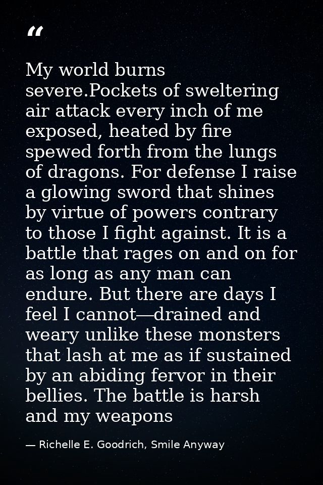 My world burns severe.Pockets of sweltering air attack every inch of me exposed, heated by fire spewed forth from the lu — Richelle E. Goodrich, Smile Anyway