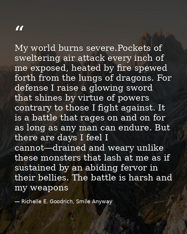 My world burns severe.Pockets of sweltering air attack every inch of me exposed, heated by fire spewed forth from the lu — Richelle E. Goodrich, Smile Anyway