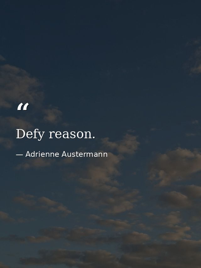 Defy reason. — Adrienne Austermann