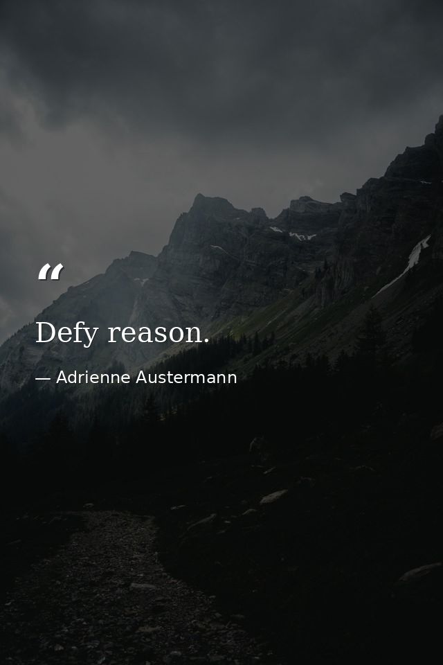 Defy reason. — Adrienne Austermann