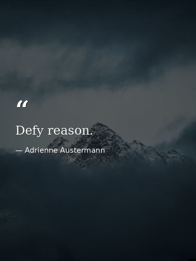 Defy reason. — Adrienne Austermann