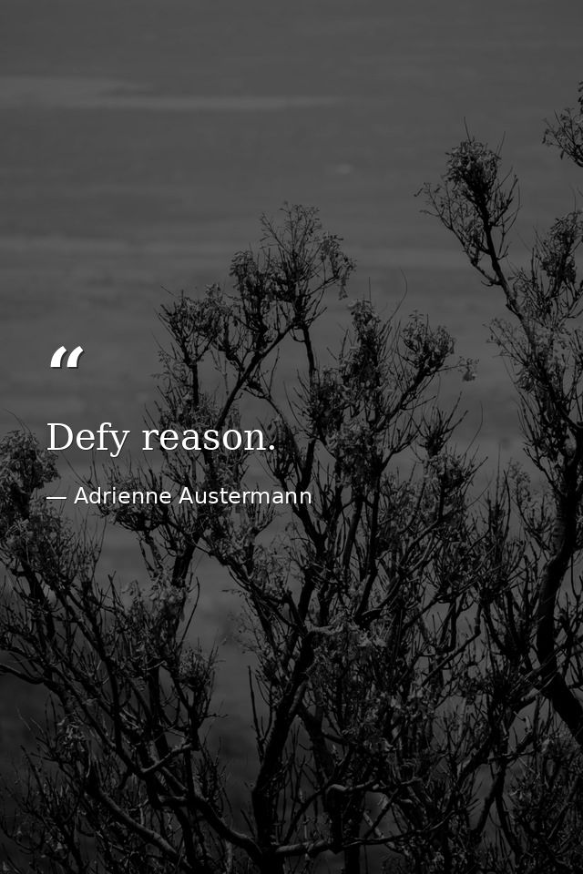 Defy reason. — Adrienne Austermann