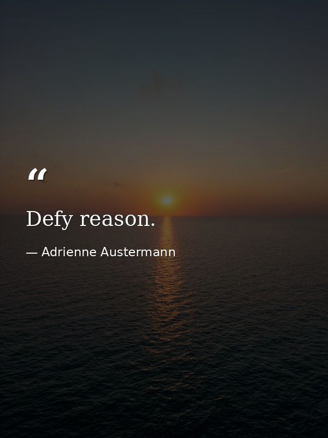 Defy reason. — Adrienne Austermann