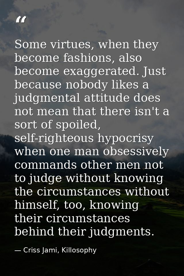 Some virtues, when they become fashions, also become exaggerated. Just because nobody likes a judgmental attitude does n — Criss Jami, Killosophy
