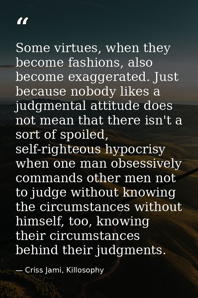 Some virtues, when they become fashions, also become exaggerated. Just because nobody likes a judgmental attitude does n — Criss Jami, Killosophy