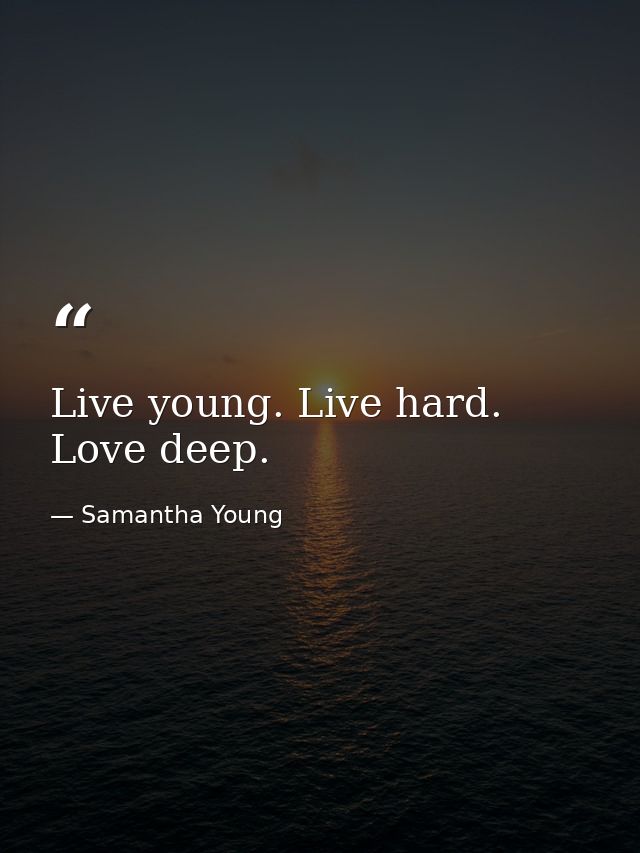 Live young. Live hard. Love deep. — Samantha Young