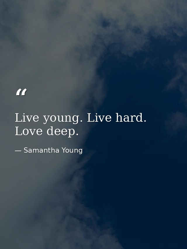 Live young. Live hard. Love deep. — Samantha Young
