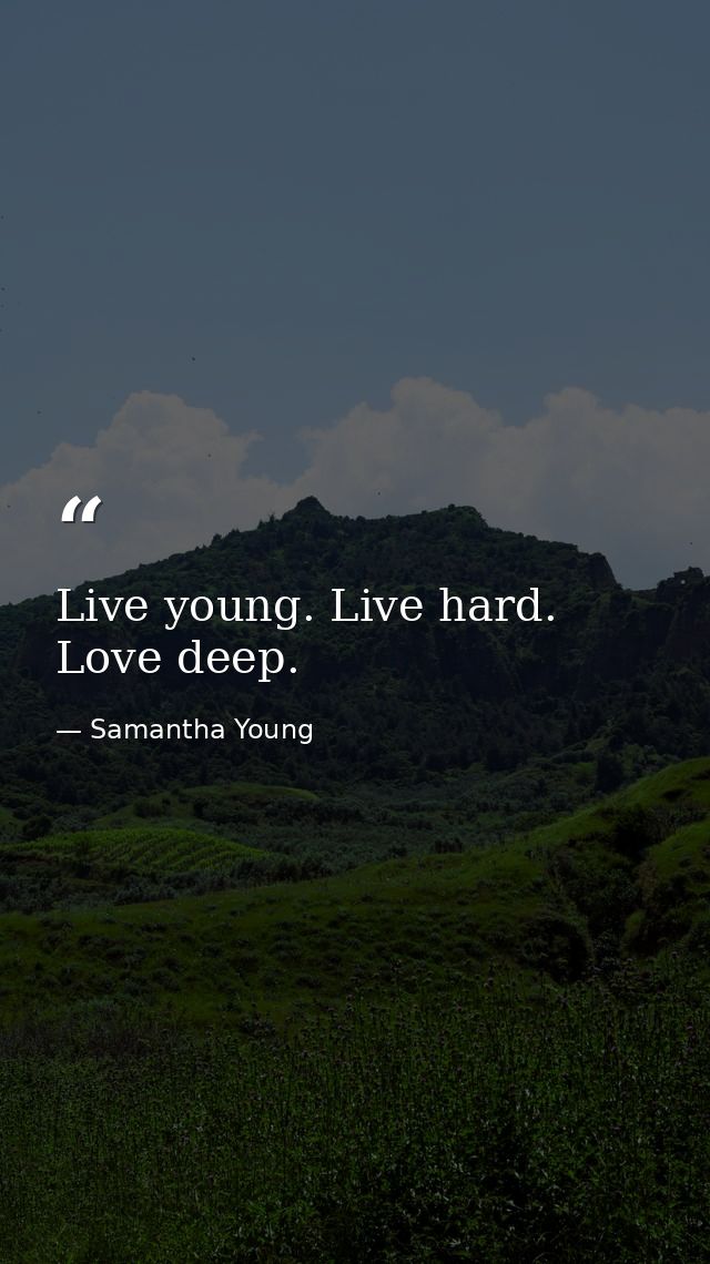 Live young. Live hard. Love deep. — Samantha Young