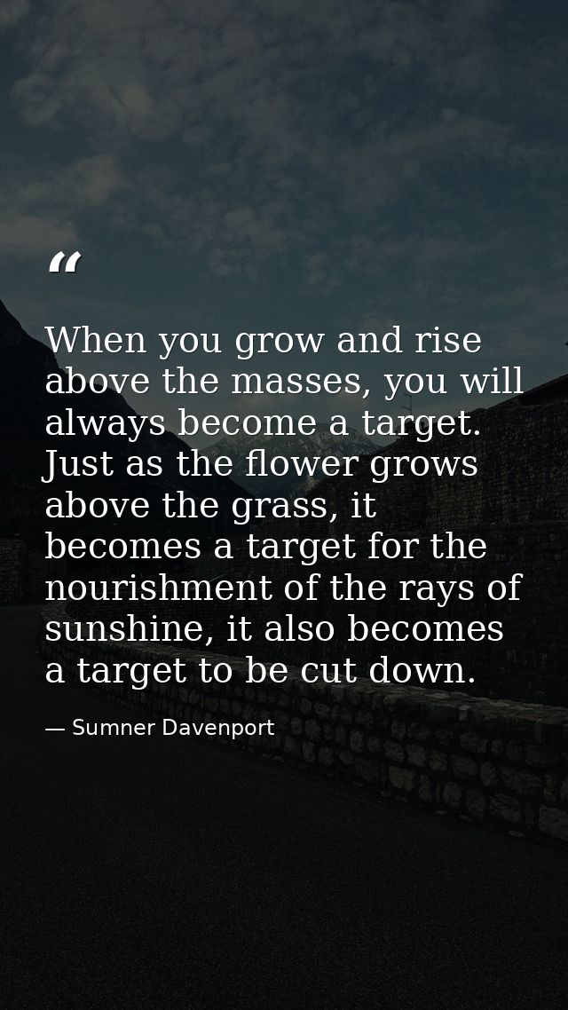 When you grow and rise above the masses, you will always become a target. Just as the flower grows above the grass, it b — Sumner Davenport