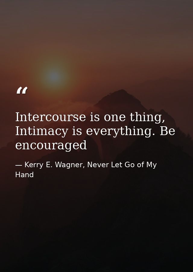 Intercourse is one thing, Intimacy is everything. Be encouraged — Kerry E. Wagner, Never Let Go of My Hand
