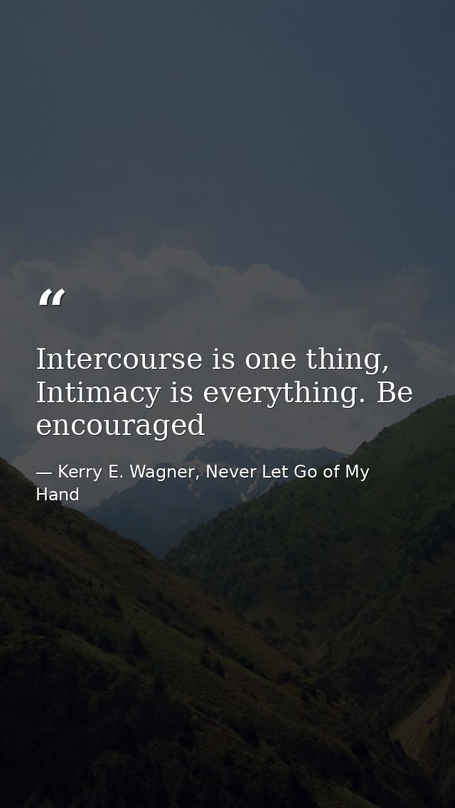Intercourse is one thing, Intimacy is everything. Be encouraged — Kerry E. Wagner, Never Let Go of My Hand
