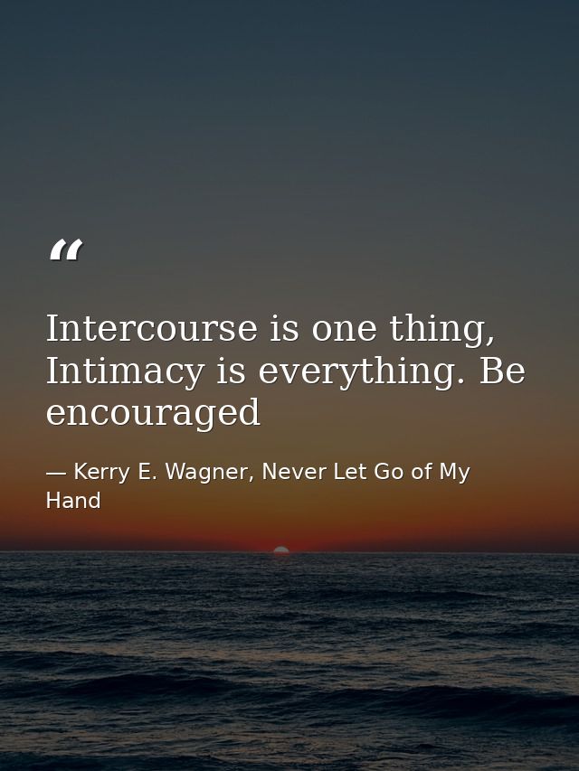 Intercourse is one thing, Intimacy is everything. Be encouraged — Kerry E. Wagner, Never Let Go of My Hand