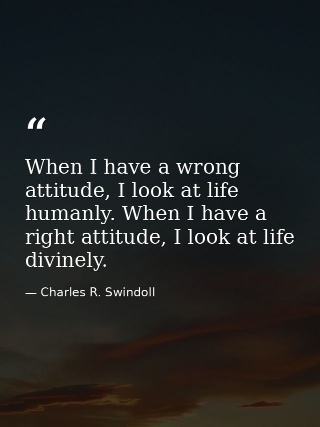 When I have a wrong attitude, I look at life humanly. When I have a right attitude, I look at life divinely. — Charles R. Swindoll