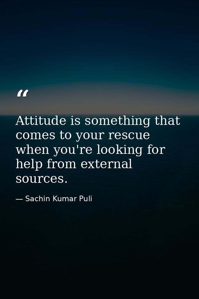 Attitude is something that comes to your rescue when you're looking for help from external sources. — Sachin Kumar Puli