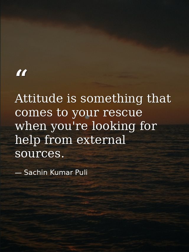 Attitude is something that comes to your rescue when you're looking for help from external sources. — Sachin Kumar Puli