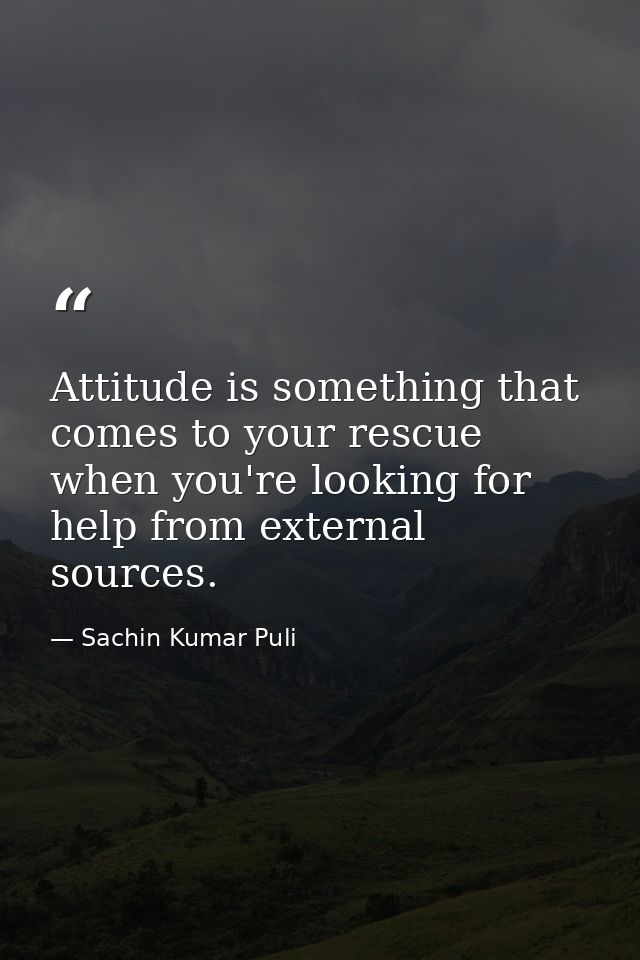 Attitude is something that comes to your rescue when you're looking for help from external sources. — Sachin Kumar Puli