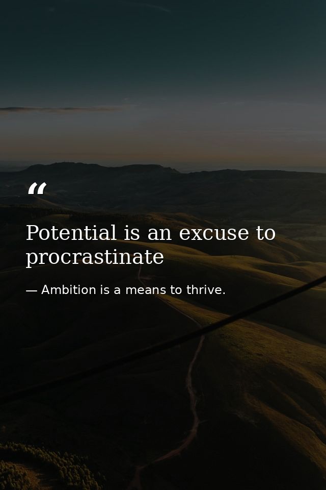 Potential is an excuse to procrastinate — Ambition is a means to thrive.