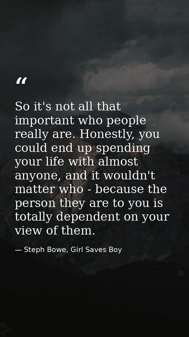 So it's not all that important who people really are. Honestly, you could end up spending your life with almost anyone,  — Steph Bowe, Girl Saves Boy