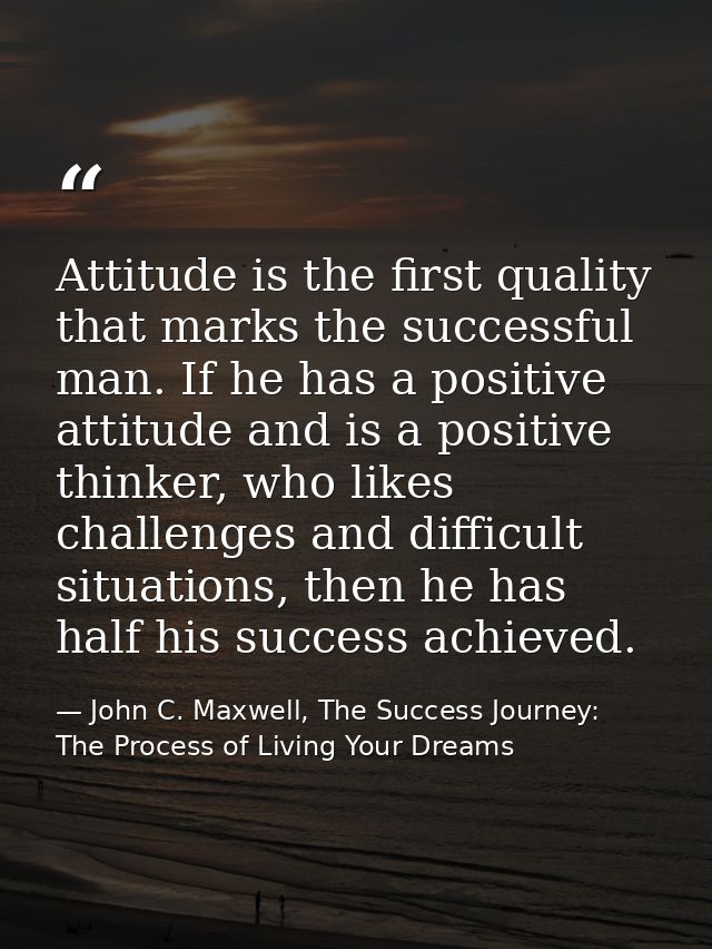 Attitude is the first quality that marks the successful man. If he has a positive attitude and is a positive thinker, wh — John C. Maxwell, The Success Journey: The Process of Living Your Dreams