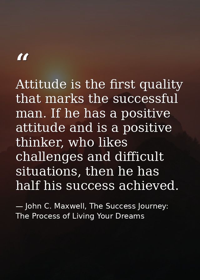 Attitude is the first quality that marks the successful man. If he has a positive attitude and is a positive thinker, wh — John C. Maxwell, The Success Journey: The Process of Living Your Dreams