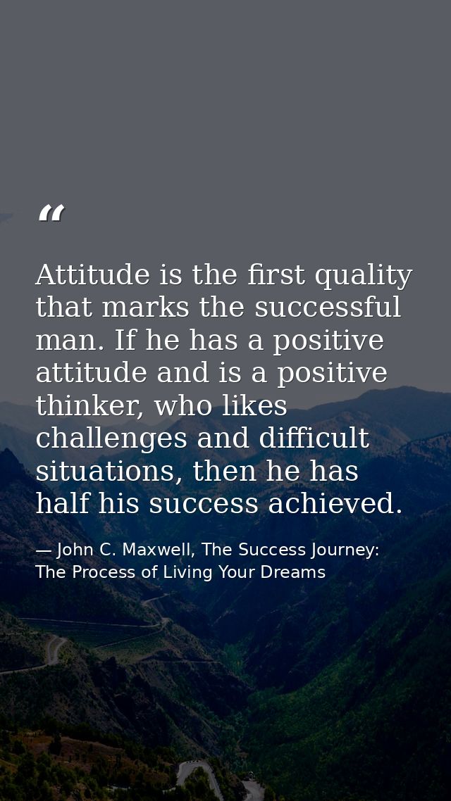 Attitude is the first quality that marks the successful man. If he has a positive attitude and is a positive thinker, wh — John C. Maxwell, The Success Journey: The Process of Living Your Dreams