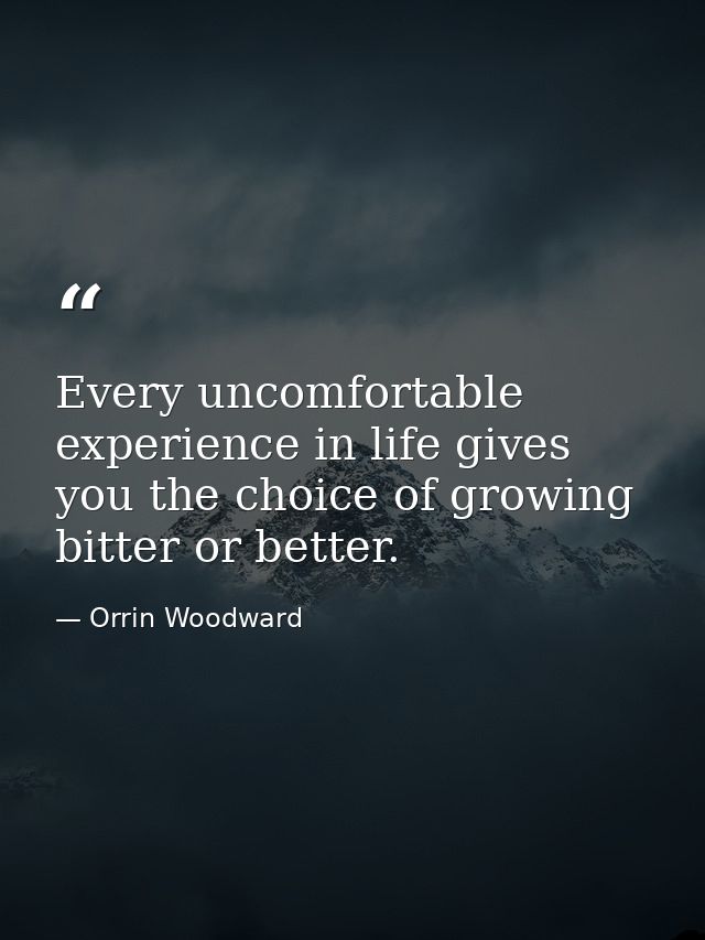 Every uncomfortable experience in life gives you the choice of growing bitter or better. — Orrin Woodward