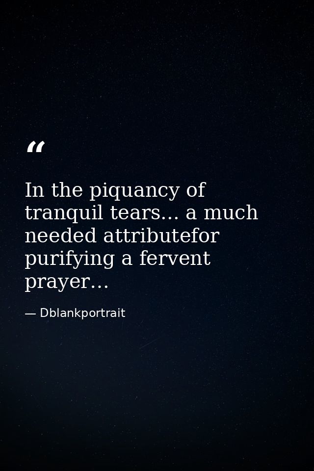 In the piquancy of tranquil tears... a much needed attributefor purifying a fervent prayer… — Dblankportrait