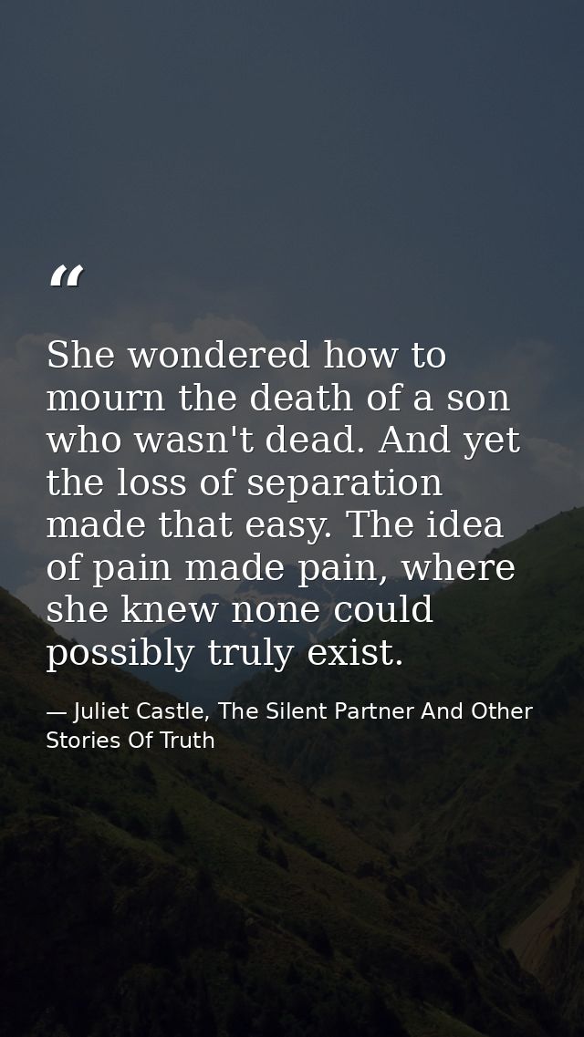 She wondered how to mourn the death of a son who wasn't dead. And yet the loss of separation made that easy. The idea of — Juliet Castle, The Silent Partner And Other Stories Of Truth