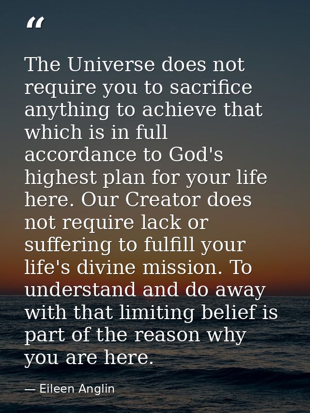 The Universe does not require you to sacrifice anything to achieve that which is in full accordance to God's highest pla — Eileen Anglin