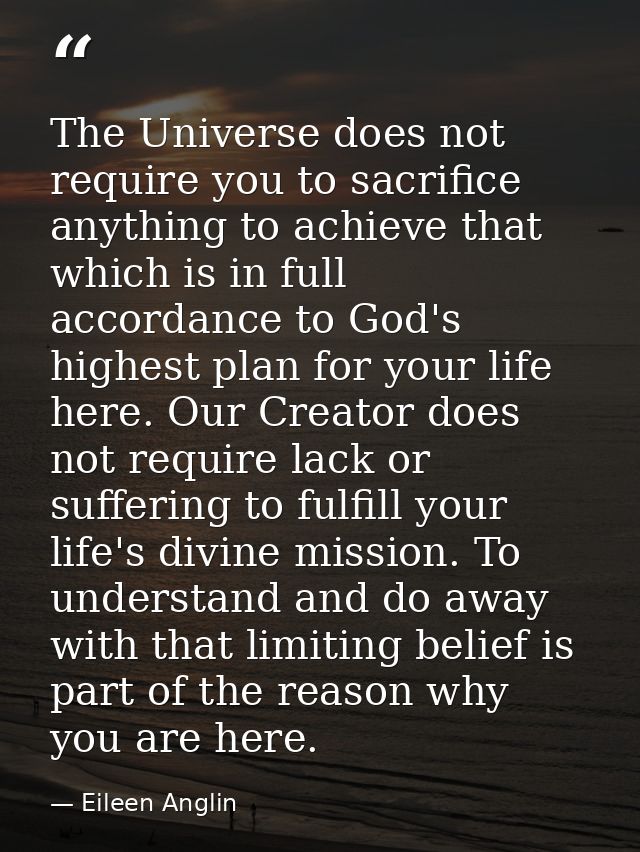 The Universe does not require you to sacrifice anything to achieve that which is in full accordance to God's highest pla — Eileen Anglin