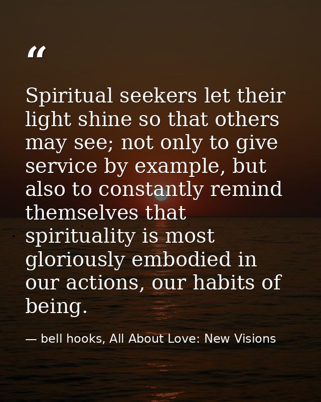 Spiritual seekers let their light shine so that others may see; not only to give service by example, but also to constan — bell hooks, All About Love: New Visions