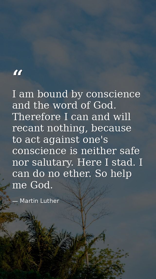 I am bound by conscience and the word of God. Therefore I can and will recant nothing, because to act against one's cons — Martin Luther