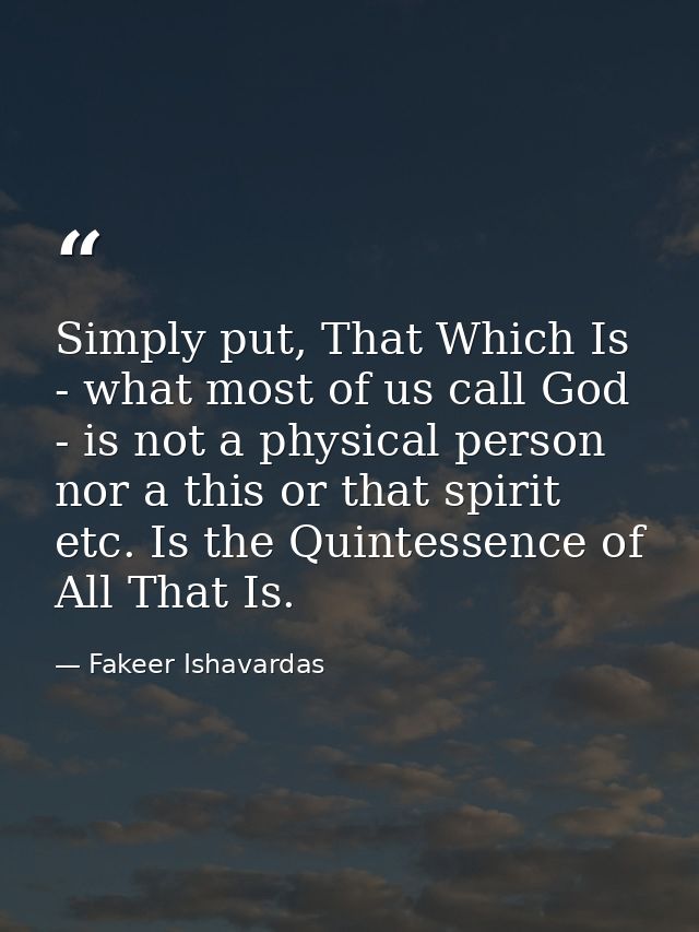 Simply put, That Which Is - what most of us call God - is not a physical person nor a this or that spirit etc. Is the Qu — Fakeer Ishavardas