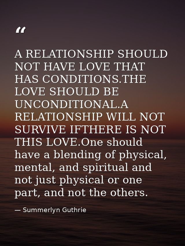 A RELATIONSHIP SHOULD NOT HAVE LOVE THAT HAS CONDITIONS.THE LOVE SHOULD BE UNCONDITIONAL.A RELATIONSHIP WILL NOT SURVIVE — Summerlyn Guthrie