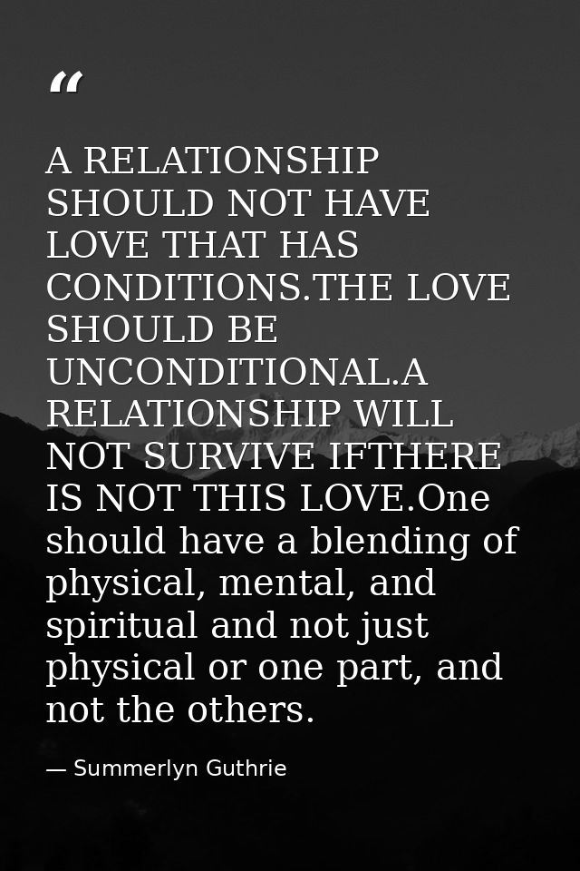 A RELATIONSHIP SHOULD NOT HAVE LOVE THAT HAS CONDITIONS.THE LOVE SHOULD BE UNCONDITIONAL.A RELATIONSHIP WILL NOT SURVIVE — Summerlyn Guthrie