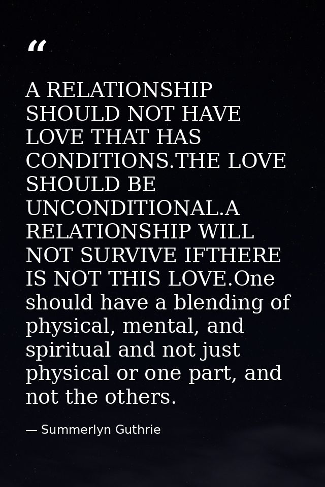 A RELATIONSHIP SHOULD NOT HAVE LOVE THAT HAS CONDITIONS.THE LOVE SHOULD BE UNCONDITIONAL.A RELATIONSHIP WILL NOT SURVIVE — Summerlyn Guthrie