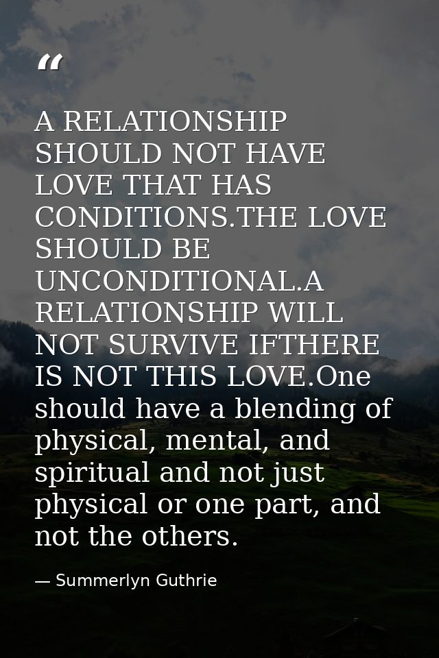 A RELATIONSHIP SHOULD NOT HAVE LOVE THAT HAS CONDITIONS.THE LOVE SHOULD BE UNCONDITIONAL.A RELATIONSHIP WILL NOT SURVIVE — Summerlyn Guthrie