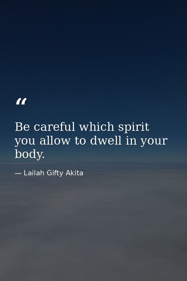 Be careful which spirit you allow to dwell in your body. — Lailah Gifty Akita