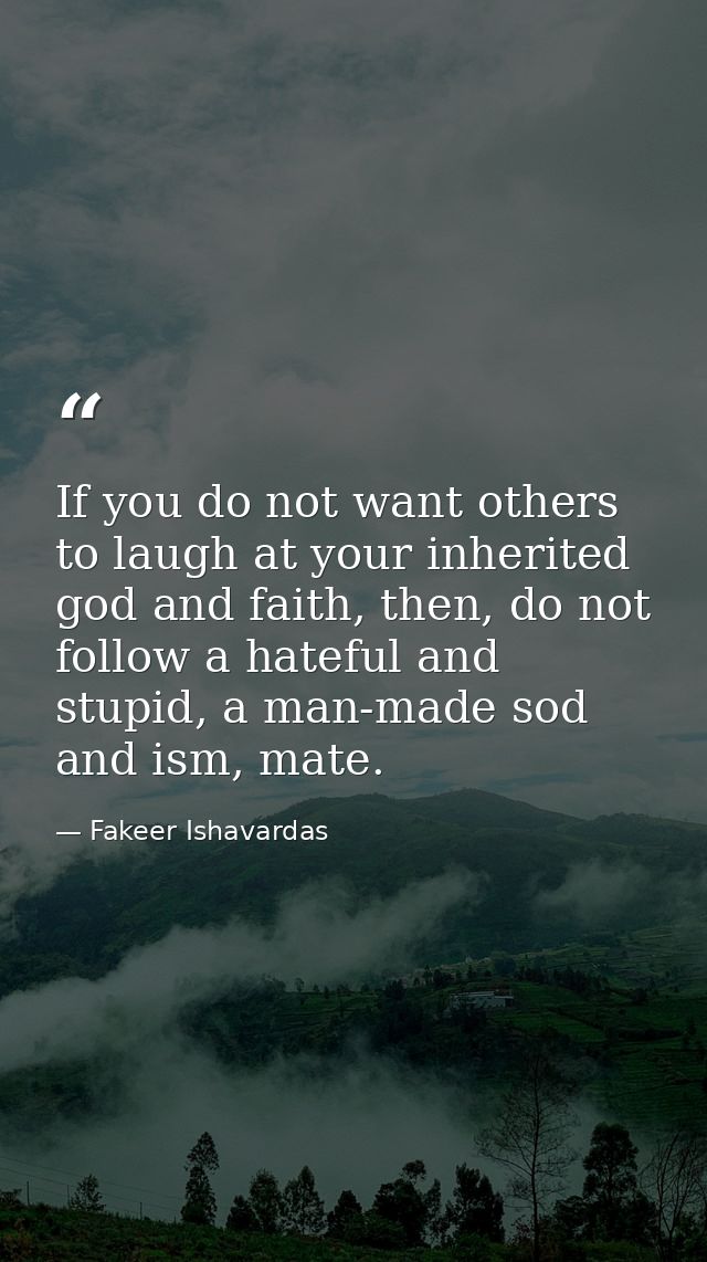 If you do not want others to laugh at your inherited god and faith, then, do not follow a hateful and stupid, a man-made — Fakeer Ishavardas