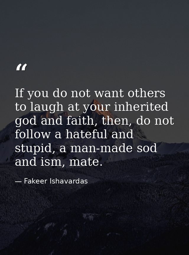 If you do not want others to laugh at your inherited god and faith, then, do not follow a hateful and stupid, a man-made — Fakeer Ishavardas