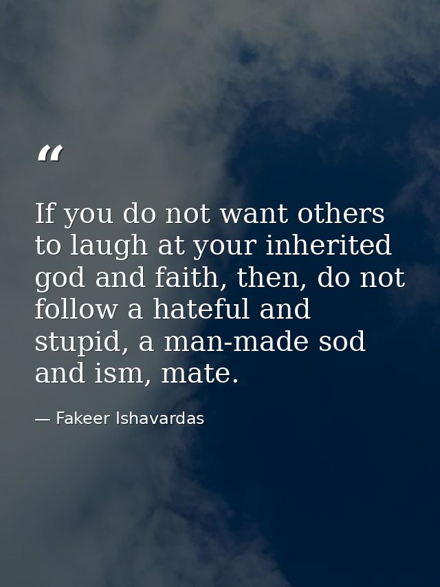 If you do not want others to laugh at your inherited god and faith, then, do not follow a hateful and stupid, a man-made — Fakeer Ishavardas