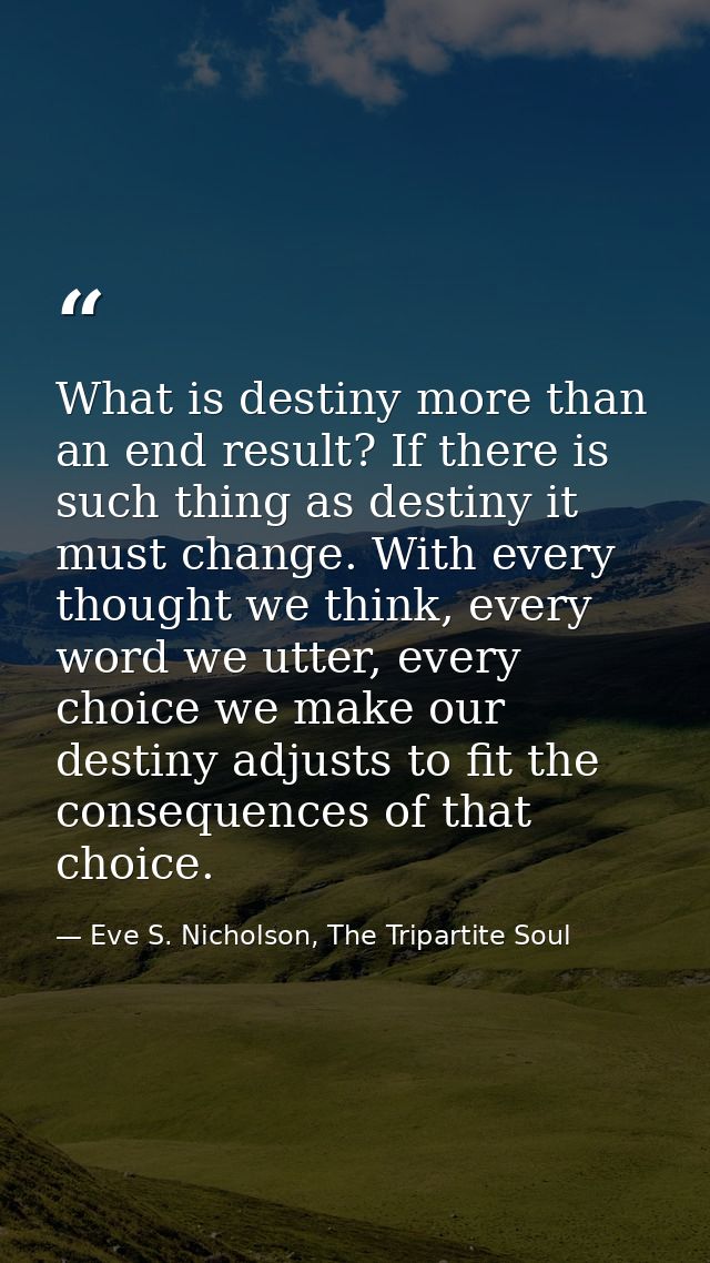 What is destiny more than an end result? If there is such thing as destiny it must change. With every thought we think,  — Eve S. Nicholson, The Tripartite Soul