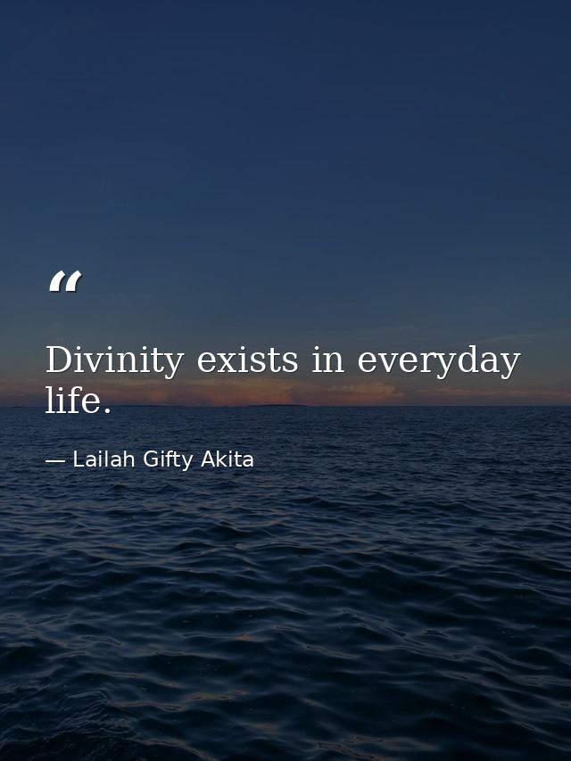 Divinity exists in everyday life. — Lailah Gifty Akita