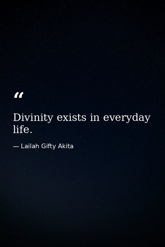 Divinity exists in everyday life. — Lailah Gifty Akita