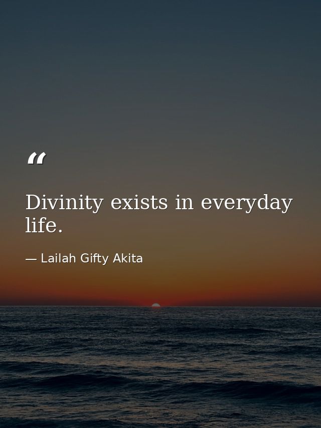 Divinity exists in everyday life. — Lailah Gifty Akita