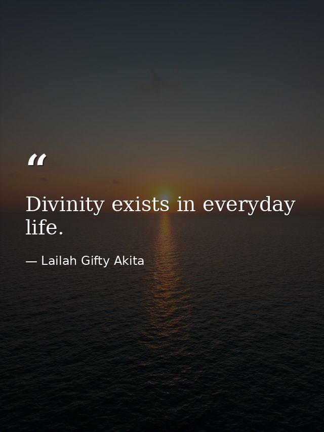 Divinity exists in everyday life. — Lailah Gifty Akita